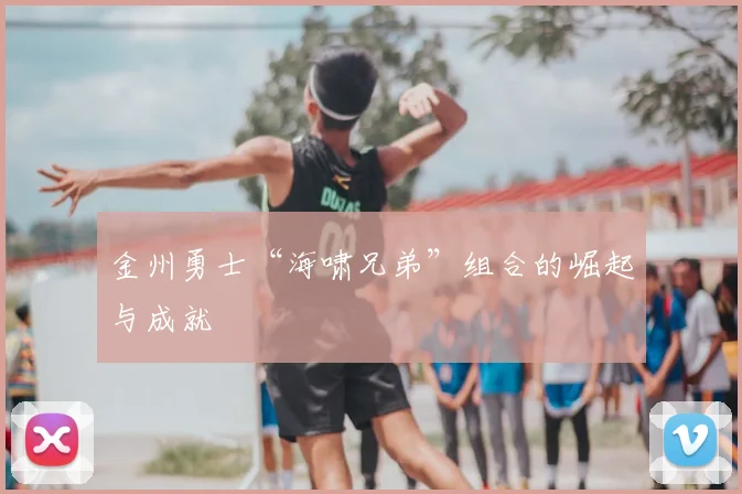 金州勇士“海啸兄弟”组合的崛起与成就