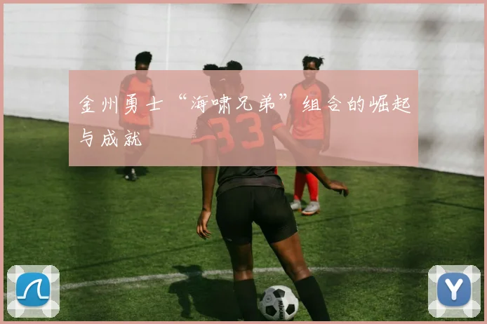 金州勇士“海啸兄弟”组合的崛起与成就