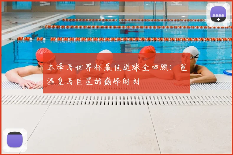 本泽马世界杯最佳进球全回顾：重温皇马巨星的巅峰时刻