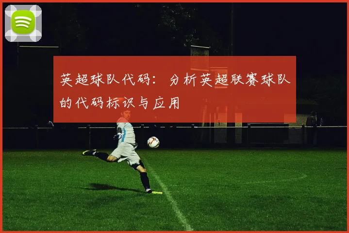 英超球队代码:分析英超联赛球队的代码标识与应用